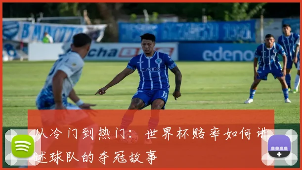 从冷门到热门：世界杯赔率如何讲述球队的夺冠故事